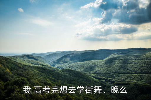 高考结束暑假学舞蹈,女孩子学什么舞蹈对高考好