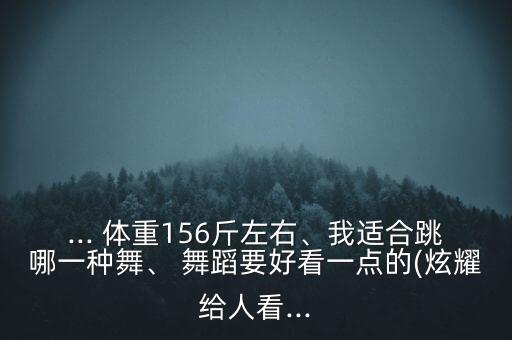 体重大适合的舞蹈,大体重适合跳什么舞蹈