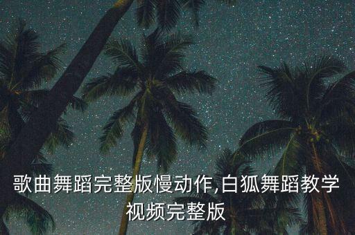 白狐歌曲舞蹈完整版慢动作,白狐舞蹈教学视频完整版