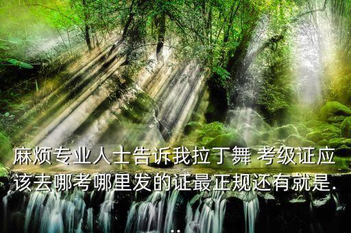 舞蹈考级证书哪里发,舞蹈一级考级舞蹈视频大全