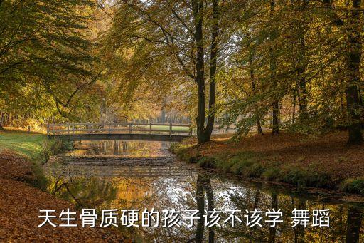 学舞蹈天生腰硬,天生身体硬适合练舞蹈吗
