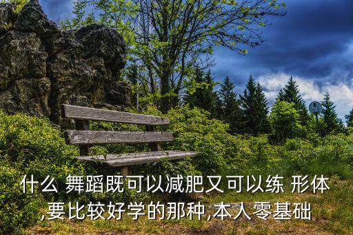 塑造形体的舞蹈有哪些,成人形体舞蹈有哪些好处