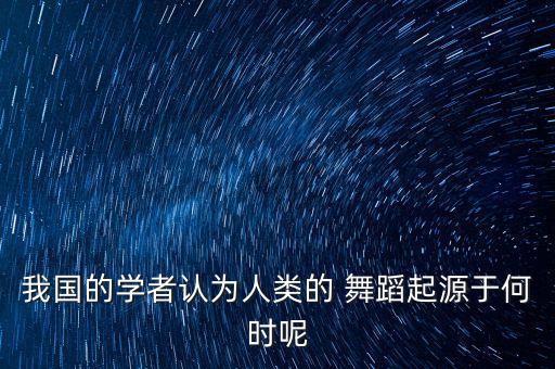 原始社会舞蹈发展史,中国历史的发展史从原始社会......