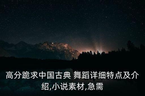 高分跪求中国古典 舞蹈详细特点及介绍,小说素材,急需