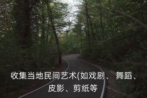 收集当地民间艺术(如戏剧、 舞蹈、皮影、剪纸等