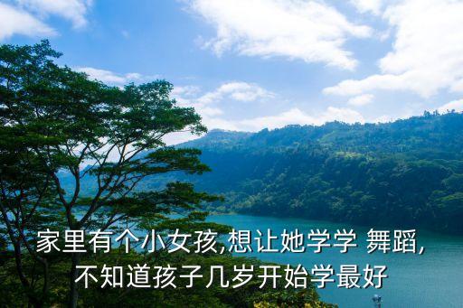 家里有个小女孩,想让她学学 舞蹈,不知道孩子几岁开始学最好
