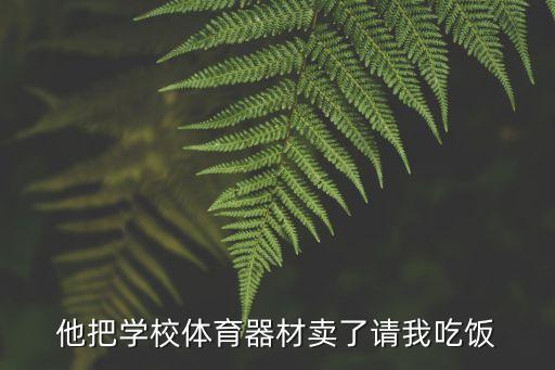 他把学校体育器材卖了请我吃饭