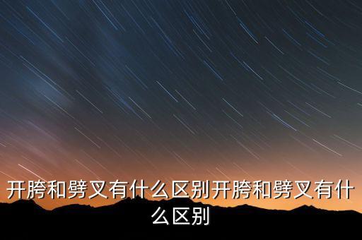 开胯和劈叉有什么区别开胯和劈叉有什么区别