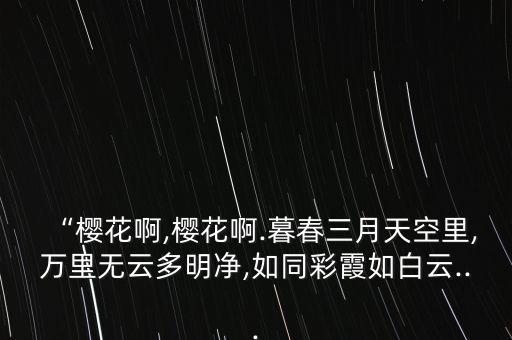 “樱花啊,樱花啊.暮春三月天空里,万里无云多明净,如同彩霞如白云...