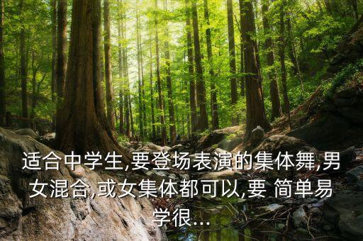 适合中学生,要登场表演的集体舞,男女混合,或女集体都可以,要 简单易学很...