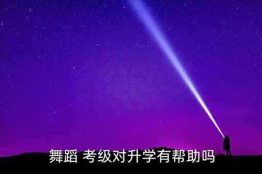  舞蹈 考级对升学有帮助吗