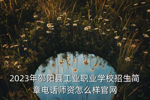 2023年邵阳县工业职业学校招生简章电话师资怎么样官网
