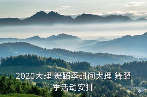 2020大理 舞蹈季时间大理 舞蹈季活动安排