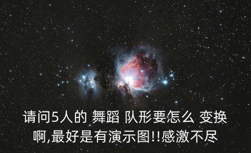请问5人的 舞蹈 队形要怎么 变换啊,最好是有演示图!!感激不尽