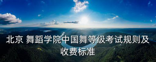 北京 舞蹈学院中国舞等级考试规则及收费标准