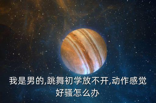 我是男的,跳舞初学放不开,动作感觉好骚怎么办
