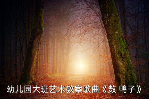 幼儿园大班艺术教案歌曲《数 鸭子》