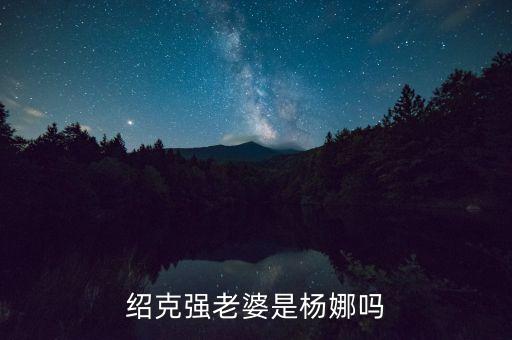 绍克强老婆是杨娜吗