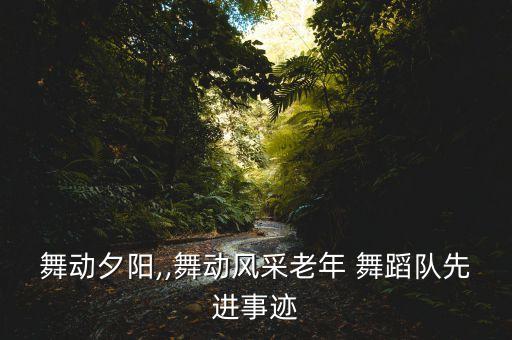 舞动夕阳,,舞动风采老年 舞蹈队先进事迹