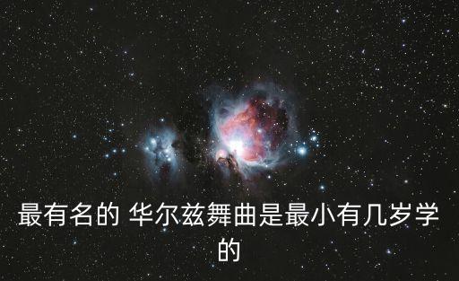 最有名的 华尔兹舞曲是最小有几岁学的