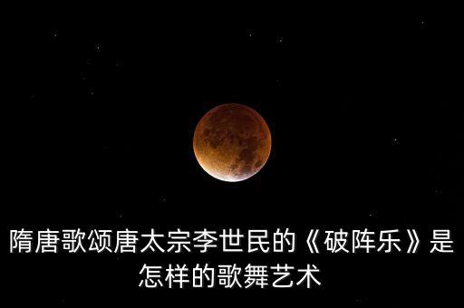隋唐歌颂唐太宗李世民的《破阵乐》是怎样的歌舞艺术