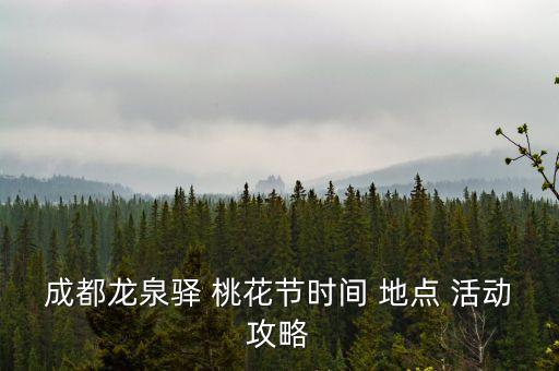 成都龙泉驿 桃花节时间 地点 活动攻略