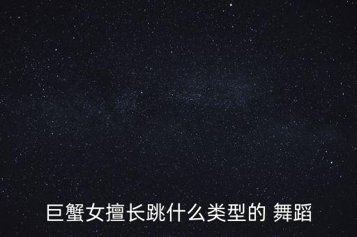 巨蟹女擅长跳什么类型的 舞蹈