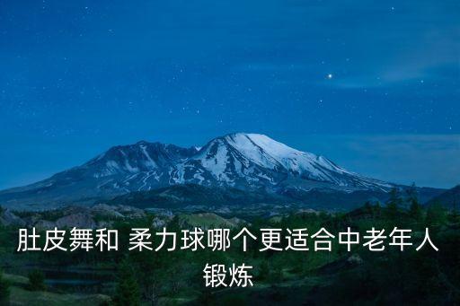 肚皮舞和 柔力球哪个更适合中老年人锻炼