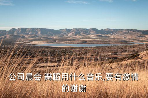 公司晨会 舞蹈用什么音乐,要有激情的谢谢