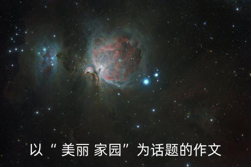 以“ 美丽 家园”为话题的作文