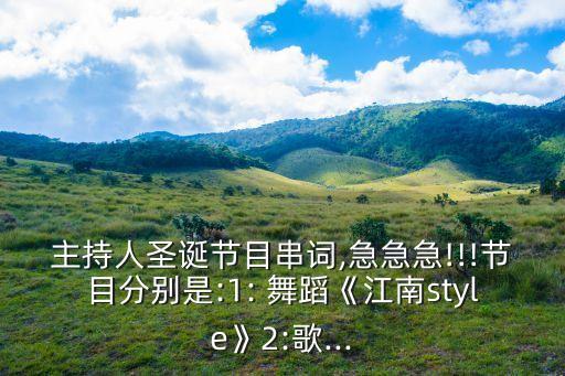 主持人圣诞节目串词,急急急!!!节目分别是:1: 舞蹈《江南style》2:歌...