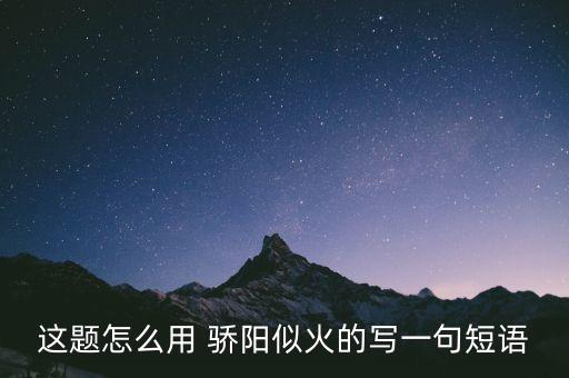 这题怎么用 骄阳似火的写一句短语