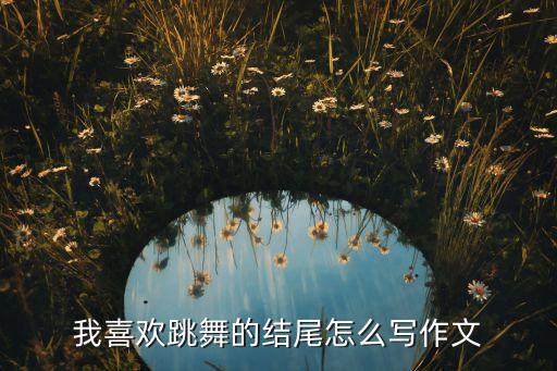 我喜欢跳舞的结尾怎么写作文