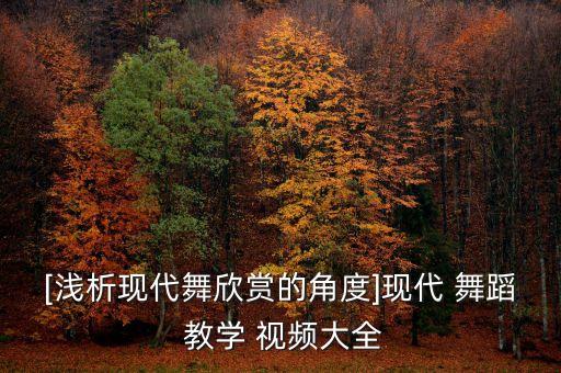 [浅析现代舞欣赏的角度]现代 舞蹈 教学 视频大全