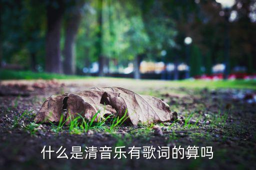 什么是清音乐有歌词的算吗