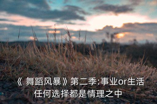 《 舞蹈风暴》第二季:事业or生活任何选择都是情理之中
