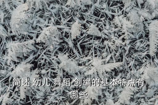 简述 幼儿 舞蹈 创编的基本特点有哪些