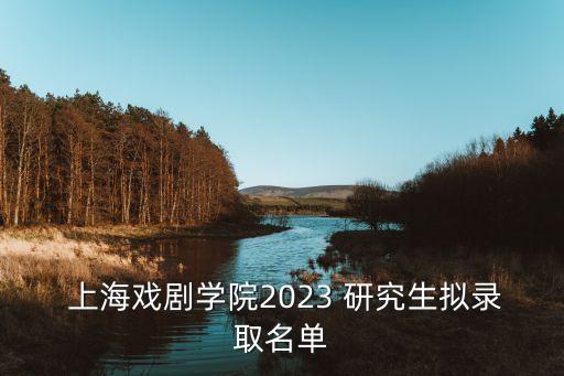  上海戏剧学院2023 研究生拟录取名单