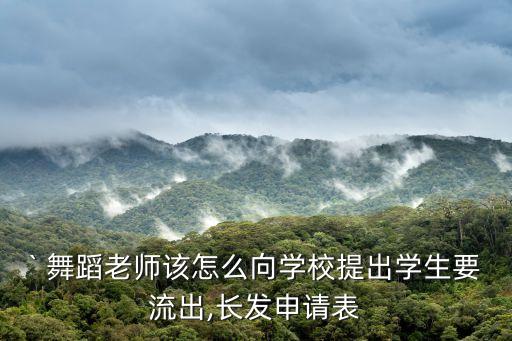 ` 舞蹈老师该怎么向学校提出学生要流出,长发申请表