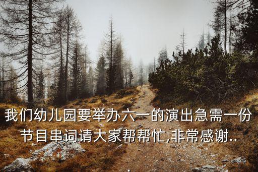 我们幼儿园要举办六一的演出急需一份节目串词请大家帮帮忙,非常感谢...