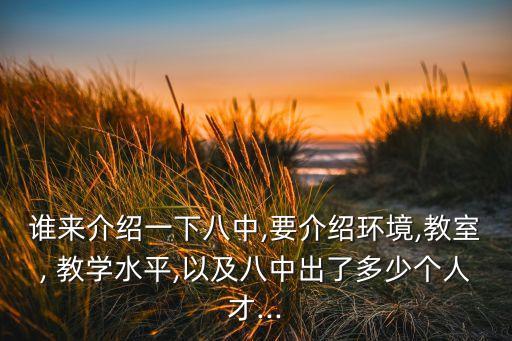 谁来介绍一下八中,要介绍环境,教室, 教学水平,以及八中出了多少个人才...