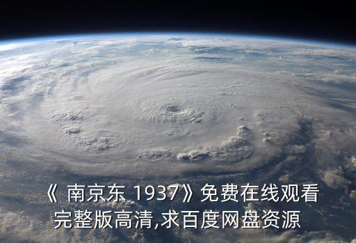《 南京东 1937》免费在线观看完整版高清,求百度网盘资源