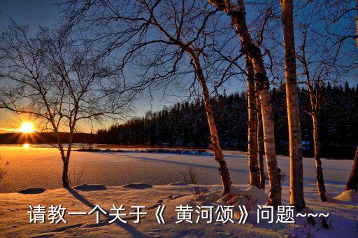 请教一个关于《 黄河颂》问题~~~