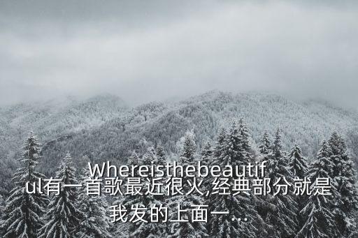 Whereisthebeautiful有一首歌最近很火,经典部分就是我发的上面一...