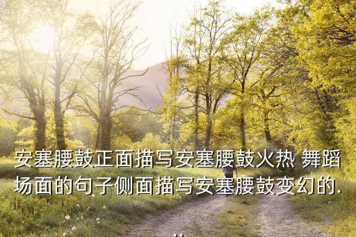 安塞腰鼓正面描写安塞腰鼓火热 舞蹈场面的句子侧面描写安塞腰鼓变幻的...