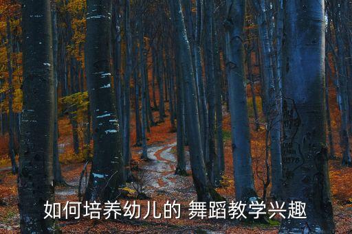 如何培养幼儿的 舞蹈教学兴趣