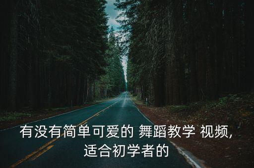 有没有简单可爱的 舞蹈教学 视频,适合初学者的