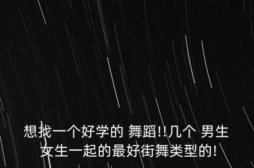 想找一个好学的 舞蹈!!几个 男生 女生一起的最好街舞类型的!