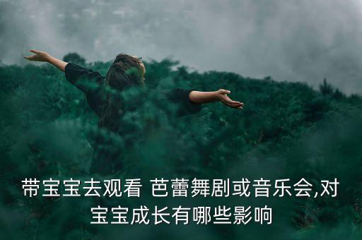 带宝宝去观看 芭蕾舞剧或音乐会,对宝宝成长有哪些影响