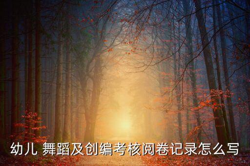 幼儿 舞蹈及创编考核阅卷记录怎么写